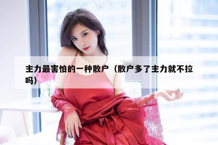 主力最害怕的一种散户（散户多了主力就不拉吗）