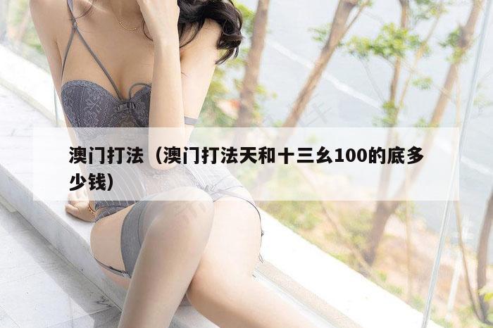 澳门打法（澳门打法天和十三幺100的底多少钱）