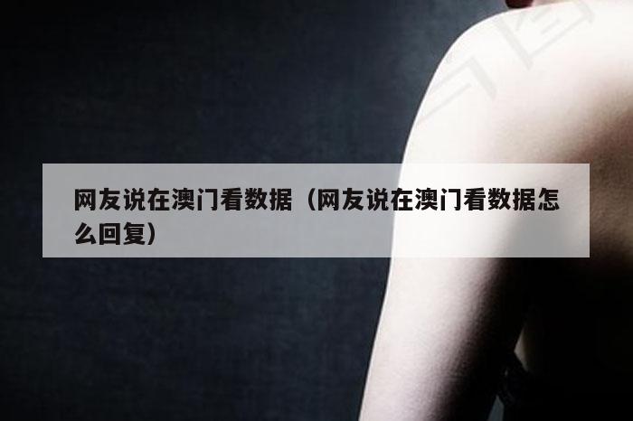 网友说在澳门看数据（网友说在澳门看数据怎么回复）