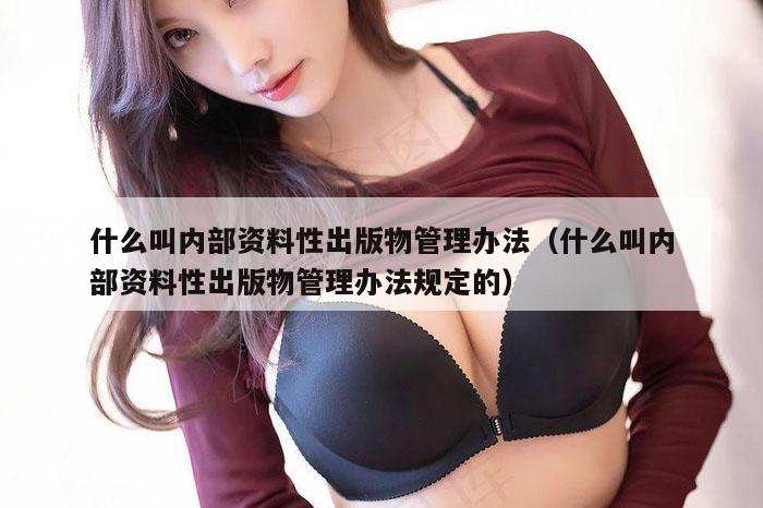 什么叫内部资料性出版物管理办法（什么叫内部资料性出版物管理办法规定的）