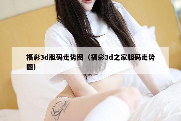 福彩3d胆码走势图（福彩3d之家胆码走势图）